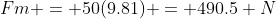 Fm = 50(9.81) = 490.5 N