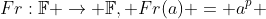 Fr:\mathbb{F} \rightarrow \mathbb{F}, Fr(a) = a^p 