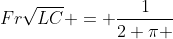 Fr\sqrt{LC} = \frac{1}{2 \pi }