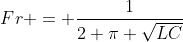Fr = \frac{1}{2 \pi \sqrt{LC}}