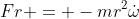 Fr = -mr^2\dot{\omega}