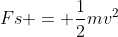 Fs = \frac{1}{2}mv^2