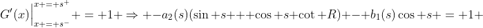 G'(x)\Big{|}^{x = s^+}_{x = s^-} = 1 \Rightarrow -a_2(s)(\sin s + \cos s \cot R) - b_1(s)\cos s = 1 