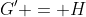 G' = H