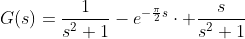 G(s)=\frac{1}{s^2+1}-e^{-\frac{\pi}{2}s}\cdot \frac{s}{s^2+1}
