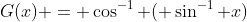 G(x) = \cos^{-1} ( \sin^{-1} x)