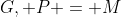 G, P = M