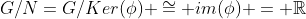 G/N=G/Ker(\phi) \cong im(\phi) = \mathbb{R}