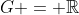 G = \mathbb{R}
