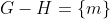 G-H=\{m\}