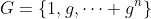 G=\{1,g,\cdots g^n\}