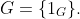 G=\{1_G\}.