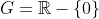G=\mathbb{R}-\{0\}