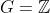 G=\mathbb{Z}