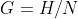 G=H/N