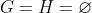 G=H=\varnothing