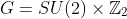 G=SU(2)\times\mathbb{Z}_2