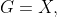 G=X,