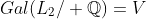 Gal(L_2/ \mathbb{Q})=V