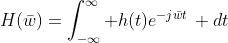 H(\bar{w})=\int_{-\infty}^{\infty} h(t)e^{-j\bar{w}t}\, dt