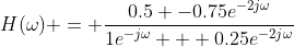 H(\omega) = \frac{0.5 -0.75e^{-2j\omega}}{1e^{-j\omega} + 0.25e^{-2j\omega}}