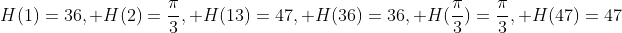 H(1)=36, H(2)=\frac{\pi}{3}, H(13)=47, H(36)=36, H(\frac{\pi}{3})=\frac{\pi}{3}, H(47)=47