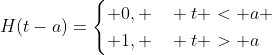 H(t-a)=\begin{cases} 0, \quad t < a \\ 1, \quad t > a\end{cases}