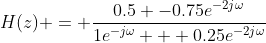 H(z) = \frac{0.5 -0.75e^{-2j\omega}}{1e^{-j\omega} + 0.25e^{-2j\omega}}