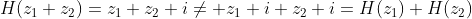 H(z_1+z_2)=z_1+z_2+i\neq z_1+i+z_2+i=H(z_1)+H(z_2)