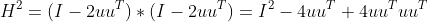 H^{2}=(I-2uu^{T})*(I-2uu^{T})=I^{2}-4uu^{T}+4uu^{T}uu^{T}