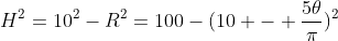 H^2=10^2-R^2=100-(10 - \frac{5\theta}{\pi})^2