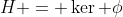 H = \ker \phi