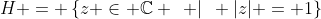 H = \left\{z \in \mathbb{C} \hspace{2mm} |\hspace{2mm} |z| = 1\right\}