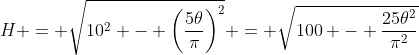 H = \sqrt{10^{2} - \left(\frac{5\theta}{\pi}\right)^{2}} = \sqrt{100 - \frac{25\theta^{2}}{\pi^{2}}}