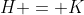 H = K