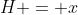 H = x