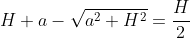 H+a-\sqrt{a^2+H^2}=\frac{H}{2}