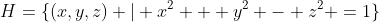 H=\{(x,y,z) \vert x^2 + y^2 - z^2 =1\}