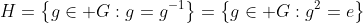 H=\left\{g\in G:g=g^{-1}\right\}=\left\{g\in G:g^2=e\right\}