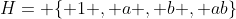 H= \{ 1 , a , b , ab\}