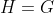 H=G