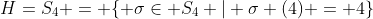 H=S_4 = \{ \sigma\in S_4 | \sigma (4) = 4\}