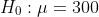 H_{0}:{\mu}=300