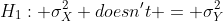 H_{1}: \sigma^{2}_{X} doesn't = \sigma^{2}_{Y}