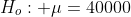 H_{o}: \mu=40000