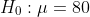 H_0:\mu=80
