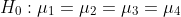 H_0:\mu_1=\mu_2=\mu_3=\mu_4