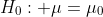 H_0: \mu=\mu_0; H_1: \mu>\mu_0