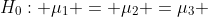 H_0: \mu_1 = \mu_2 =\mu_3 