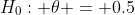 H_0: \theta = 0.5